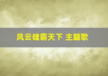 风云雄霸天下 主题歌